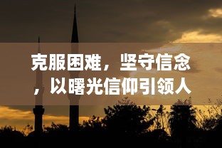 克服困难，坚守信念，以曙光信仰引领人类摆脱黑暗迎接新的曙光