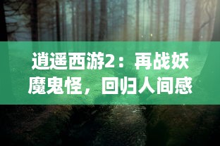 逍遥西游2：再战妖魔鬼怪，回归人间感悟情义缘分，巧妙解锁乾坤神秘奇遇