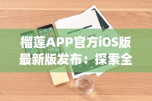 榴莲APP官方iOS版最新版发布：探索全新功能，优化用户体验 v3.7.2下载