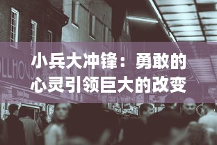 小兵大冲锋：勇敢的心灵引领巨大的改变，由平凡走向非凡的传奇之旅