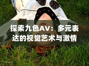 探索九色AV：多元表达的视觉艺术与激情绘声绘色的影像世界 v0.0.5下载