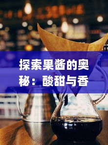 探索果酱的奥秘：酸甜与香气的完美融合，如何制作出色的果酱视频指南 v2.2.7下载