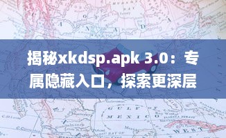 揭秘xkdsp.apk 3.0：专属隐藏入口，探索更深层次的应用体验 v3.8.1下载