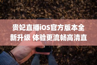 贵妃直播iOS官方版本全新升级 体验更流畅高清直播，安全隐私保护升级。 v2.1.3下载