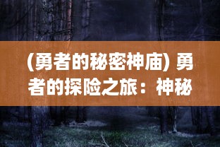 (勇者的秘密神庙) 勇者的探险之旅：神秘森林中的精灵奇遇与邪恶暗黑力量的对决