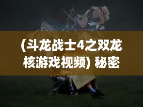 (斗龙战士4之双龙核游戏视频) 秘密揭露：斗龙战士4之双龙核的冒险挑战与深刻的友情羁绊