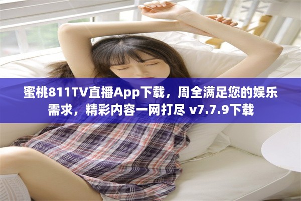 蜜桃811TV直播App下载，周全满足您的娱乐需求，精彩内容一网打尽 v7.7.9下载