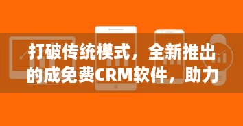 打破传统模式，全新推出的成免费CRM软件，助力企业提升客户管理效率 v5.0.5下载