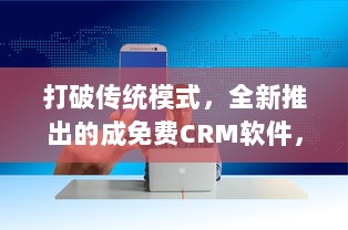 打破传统模式，全新推出的成免费CRM软件，助力企业提升客户管理效率 v5.0.5下载