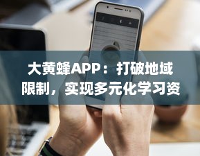 大黄蜂APP：打破地域限制，实现多元化学习资源共享的移动在线教育平台