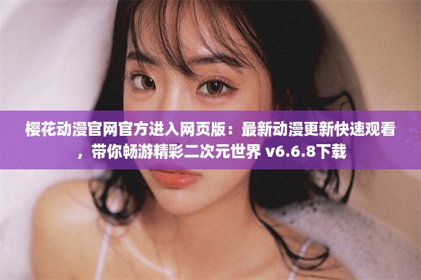 樱花动漫官网官方进入网页版：最新动漫更新快速观看，带你畅游精彩二次元世界 v6.6.8下载