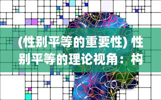 (性别平等的重要性) 性别平等的理论视角：构建包容与尊重的人人平等之爱