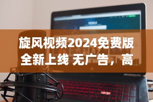 旋风视频2024免费版全新上线 无广告，高清体验，全新升级等你探索 v2.8.1下载