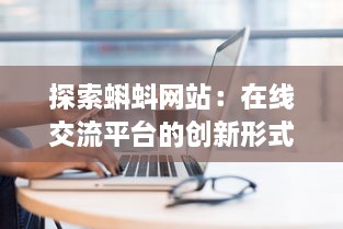 探索蝌蚪网站：在线交流平台的创新形式与其对现代社会互动模式的影响