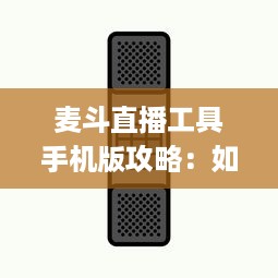 麦斗直播工具手机版攻略：如何利用手机端优化视频直播效果 "掌握关键配置 v1.8.1下载