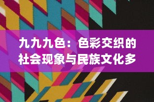 九九九色：色彩交织的社会现象与民族文化多元表达