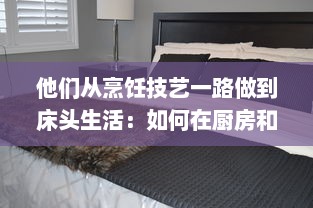 他们从烹饪技艺一路做到床头生活：如何在厨房和卧室都实现自我突破 v7.4.0下载