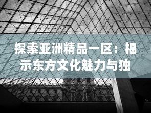 探索亚洲精品一区：揭示东方文化魅力与独特艺术工艺之精粹 v1.9.9下载