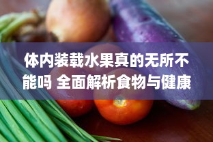 体内装载水果真的无所不能吗 全面解析食物与健康的深度关联 v7.5.1下载