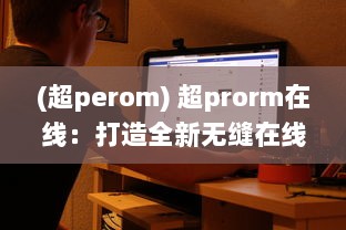 (超perom) 超prorm在线：打造全新无缝在线合作编辑体验的视频制作平台