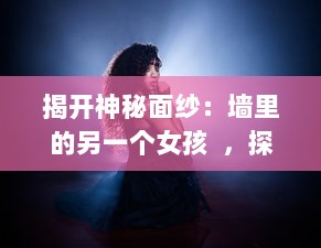 揭开神秘面纱：墙里的另一个女孩  ，探究身份认同、女权主义和自我解放的交织与抵抗 v2.3.3下载