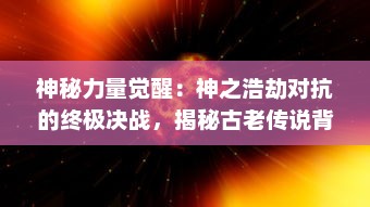 神秘力量觉醒：神之浩劫对抗的终极决战，揭秘古老传说背后隐藏的真相