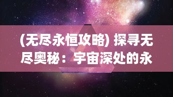 (无尽永恒攻略) 探寻无尽奥秘：宇宙深处的永恒雷霆，感受其无垠震撼力量