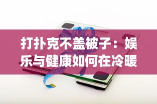 打扑克不盖被子：娱乐与健康如何在冷暖中取得平衡的深度解析 v5.6.5下载