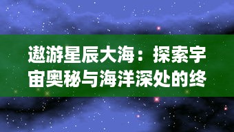 遨游星辰大海：探索宇宙奥秘与海洋深处的终极旅行 v7.1.0下载