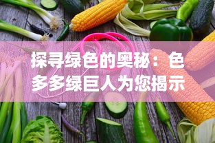 探寻绿色的奥秘：色多多绿巨人为您揭示健康饮食的秘诀与可能性 v8.8.4下载