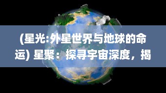 (星光:外星世界与地球的命运) 星聚：探寻宇宙深度，揭示千万年光年外星球之谜的终极旅程