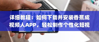 详细教程：如何下载并安装香蕉成视频人APP，轻松制作个性化短视频