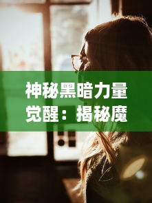 神秘黑暗力量觉醒：揭秘魔王计划背后的超自然幕后操控者