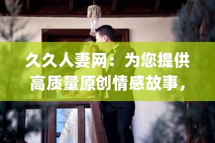 久久人妻网：为您提供高质量原创情感故事，深度解读人妻生活琐事和心路历程 v5.0.5下载