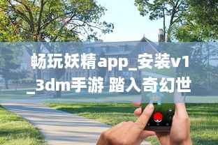 畅玩妖精app_安装v1_3dm手游 踏入奇幻世界，体验极致冒险乐趣 立即下载，开启您的魔幻之旅 v2.2.1下载