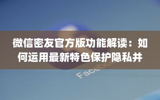 微信密友官方版功能解读：如何运用最新特色保护隐私并提升社交体验 v1.9.4下载