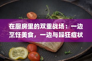 在厨房里的双重战场：一边烹饪美食，一边与躁狂症状的内心斗争 v2.0.6下载