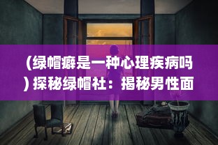 (绿帽癖是一种心理疾病吗) 探秘绿帽社：揭秘男性面对背叛的心理疲惫与困惑