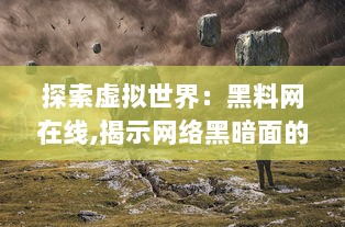 探索虚拟世界：黑料网在线,揭示网络黑暗面的最新资讯与深度分析