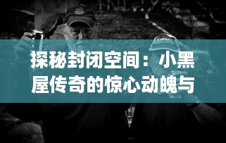 探秘封闭空间：小黑屋传奇的惊心动魄与千丝万缕的人间情感纠葛