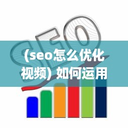 (seo怎么优化视频) 如何运用SEO策略优化短视频网页，实现高效流量引流的全面攻略