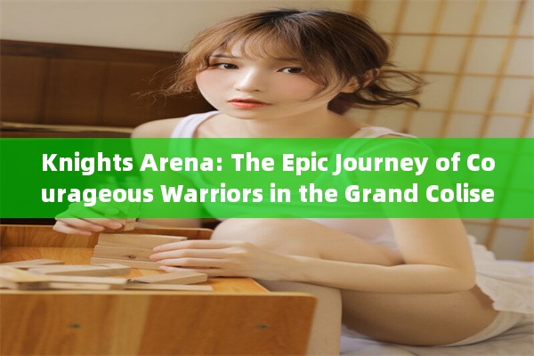 Knights Arena: The Epic Journey of Courageous Warriors in the Grand Coliseum of Honor