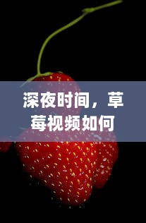 深夜时间，草莓视频如何成为年轻人放松心情的新娱乐方式探究 v3.6.5下载