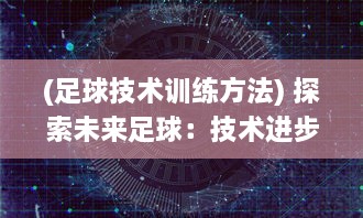 (足球技术训练方法) 探索未来足球：技术进步如何重塑比赛规则与球员训练模式