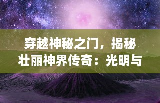 穿越神秘之门，揭秘壮丽神界传奇：光明与黑暗的对决，英雄的觉醒与冒险之旅