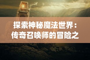 探索神秘魔法世界：传奇召唤师的冒险之旅与奇幻生物的奇妙交融