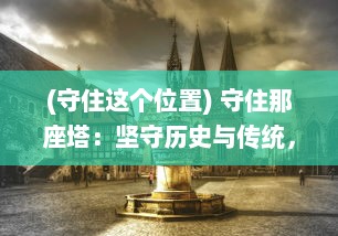 (守住这个位置) 守住那座塔：坚守历史与传统，捍卫城市的记忆与印象