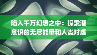 陷入千万幻想之中：探索潜意识的无尽能量和人类对虚假现实的不断迷恋