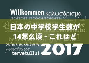 日本の中学校学生数が14怎么读 - これはどうやって日本語で読むのか詳しく解説します v9.0.9下载