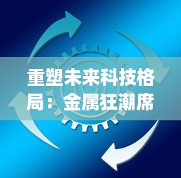 重塑未来科技格局：金属狂潮席卷全球，掀起新一轮研发革新与实践突破